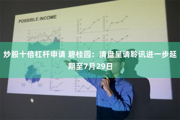 炒股十倍杠杆申请 碧桂园：清盘呈请聆讯进一步延期至7月29日