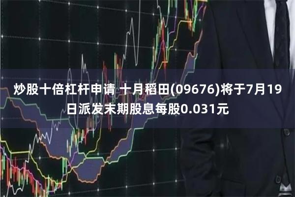 炒股十倍杠杆申请 十月稻田(09676)将于7月19日派发末期股息每股0.031元
