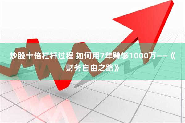 炒股十倍杠杆过程 如何用7年赚够1000万——《财务自由之路》