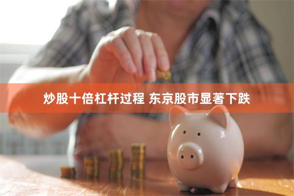 炒股十倍杠杆过程 东京股市显著下跌