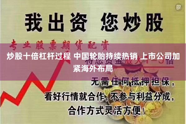 炒股十倍杠杆过程 中国轮胎持续热销 上市公司加紧海外布局