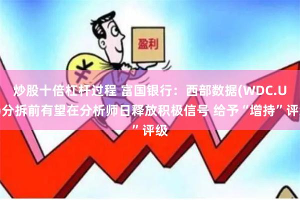 炒股十倍杠杆过程 富国银行：西部数据(WDC.US)分拆前有望在分析师日释放积极信号 给予“增持”评级