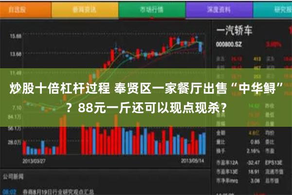 炒股十倍杠杆过程 奉贤区一家餐厅出售“中华鲟”？88元一斤还可以现点现杀？