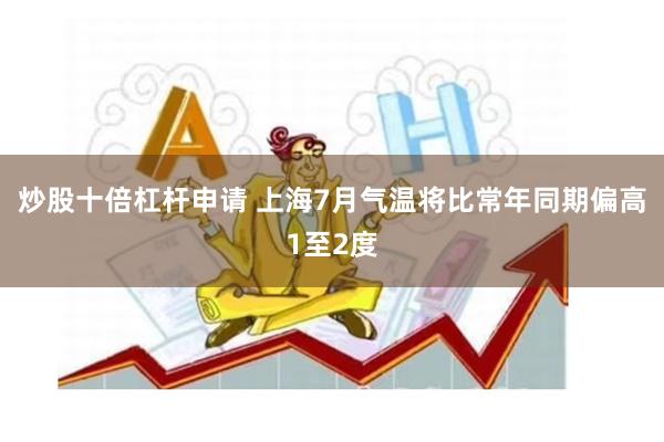 炒股十倍杠杆申请 上海7月气温将比常年同期偏高1至2度