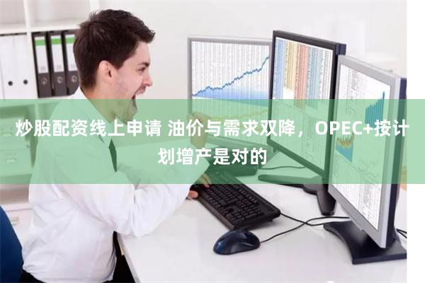 炒股配资线上申请 油价与需求双降，OPEC+按计划增产是对的