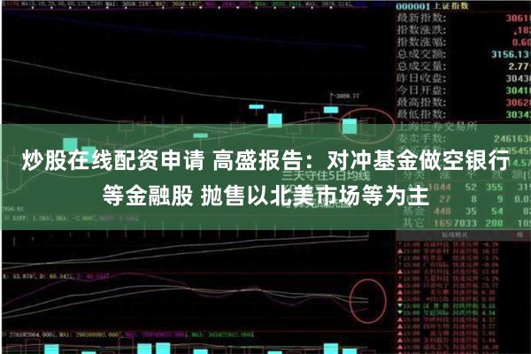 炒股在线配资申请 高盛报告：对冲基金做空银行等金融股 抛售以北美市场等为主
