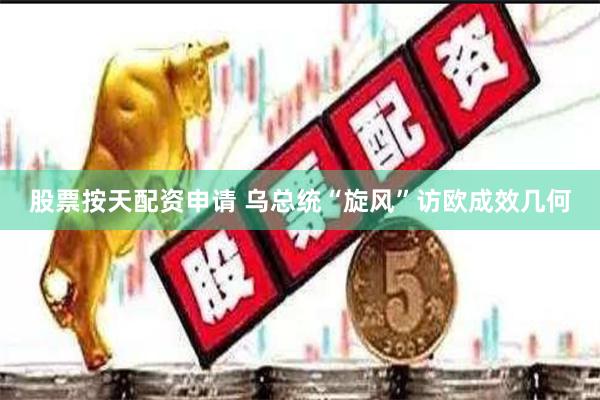 股票按天配资申请 乌总统“旋风”访欧成效几何