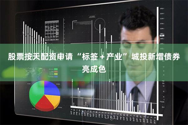 股票按天配资申请 “标签＋产业” 城投新增债券亮成色