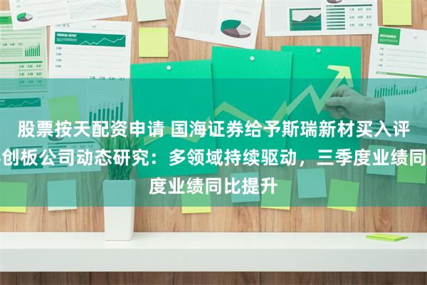股票按天配资申请 国海证券给予斯瑞新材买入评级，科创板公司动态研究：多领域持续驱动，三季度业绩同比提升