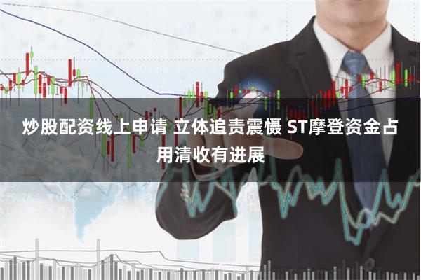 炒股配资线上申请 立体追责震慑 ST摩登资金占用清收有进展