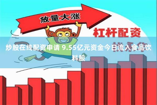 炒股在线配资申请 9.55亿元资金今日流入食品饮料股