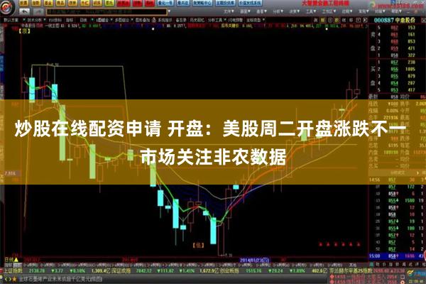 炒股在线配资申请 开盘：美股周二开盘涨跌不一 市场关注非农数据