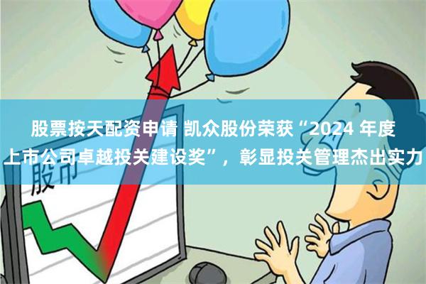 股票按天配资申请 凯众股份荣获“2024 年度上市公司卓越投关建设奖”，彰显投关管理杰出实力