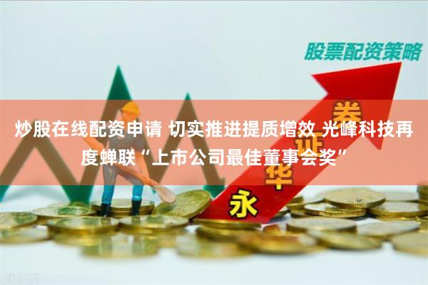 炒股在线配资申请 切实推进提质增效 光峰科技再度蝉联“上市公司最佳董事会奖”
