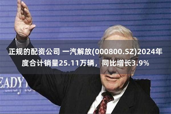 正规的配资公司 一汽解放(000800.SZ)2024年度合