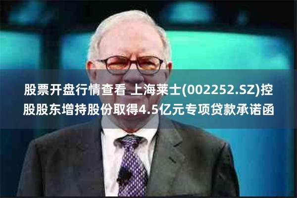 股票开盘行情查看 上海莱士(002252.SZ)控股股东增持