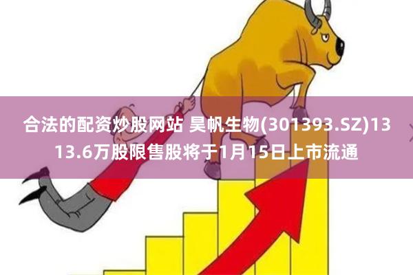 合法的配资炒股网站 昊帆生物(301393.SZ)1313.
