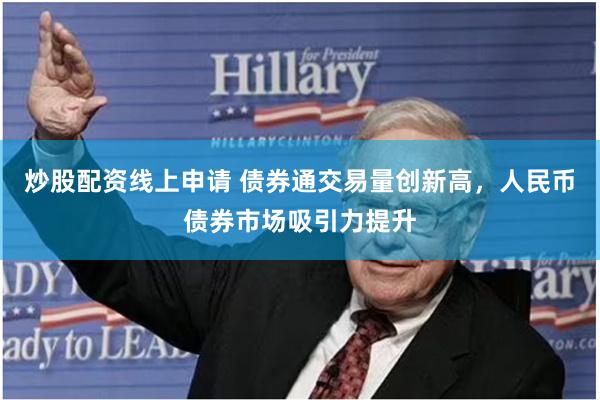 炒股配资线上申请 债券通交易量创新高，人民币债券市场吸引力提
