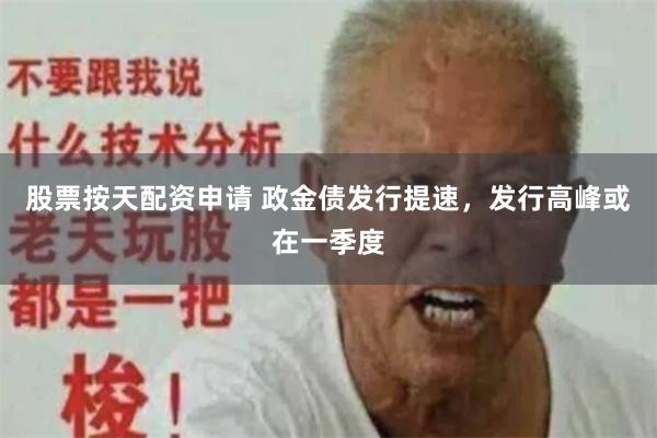 股票按天配资申请 政金债发行提速，发行高峰或在一季度