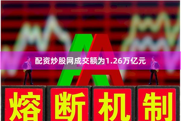 配资炒股网成交额为1.26万亿元