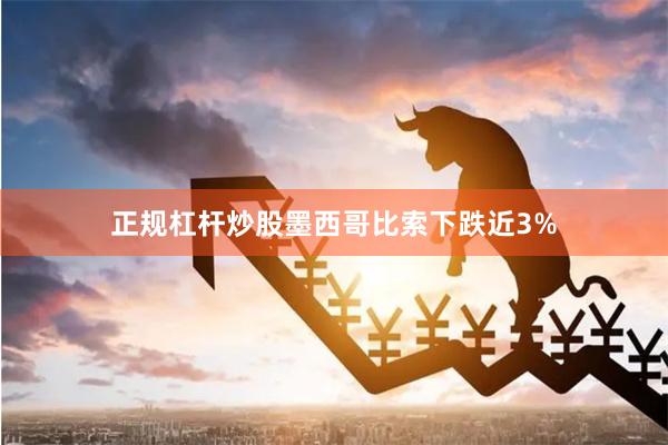正规杠杆炒股墨西哥比索下跌近3%