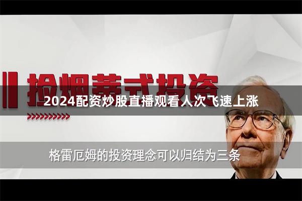 2024配资炒股直播观看人次飞速上涨