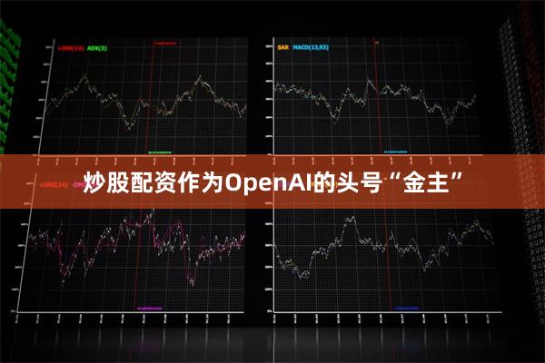 炒股配资　　作为OpenAI的头号“金主”